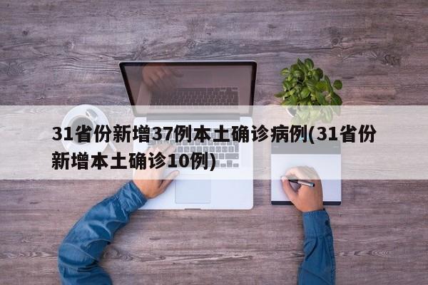 31省份新增37例本土确诊病例(31省份新增本土确诊10例)