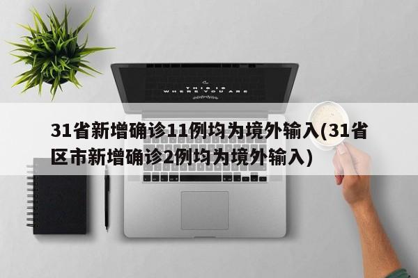31省新增确诊11例均为境外输入(31省区市新增确诊2例均为境外输入)