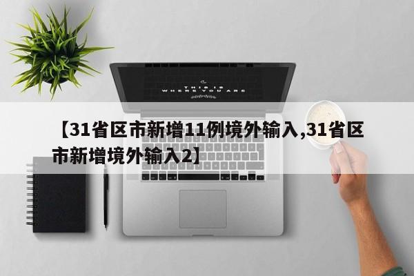 【31省区市新增11例境外输入,31省区市新增境外输入2】