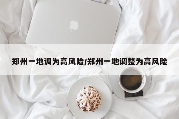 郑州一地调为高风险/郑州一地调整为高风险