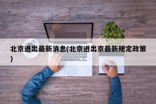 北京进出最新消息(北京进出京最新规定政策)