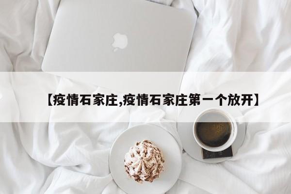 【疫情石家庄,疫情石家庄第一个放开】