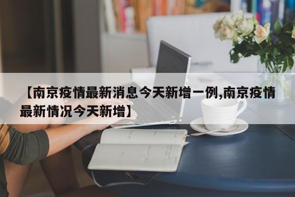 【南京疫情最新消息今天新增一例,南京疫情最新情况今天新增】
