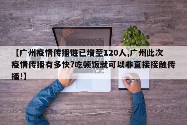 【广州疫情传播链已增至120人,广州此次疫情传播有多快?吃顿饭就可以非直接接触传播!】