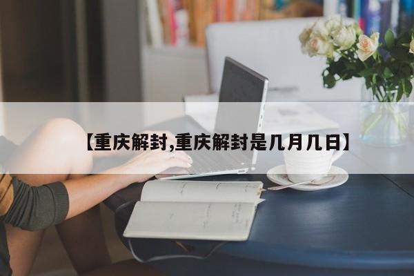 【重庆解封,重庆解封是几月几日】