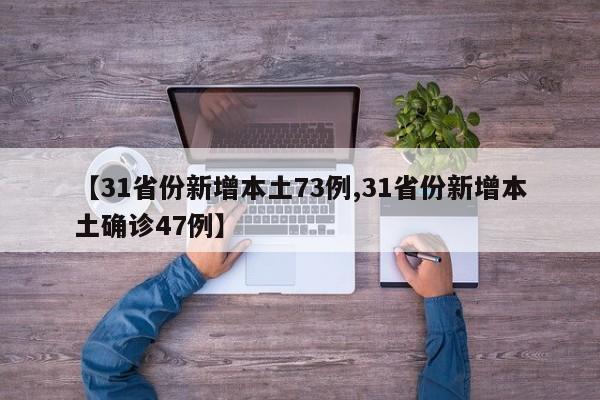 【31省份新增本土73例,31省份新增本土确诊47例】