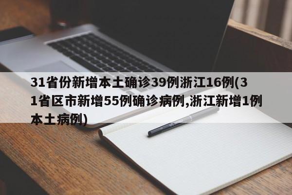 31省份新增本土确诊39例浙江16例(31省区市新增55例确诊病例,浙江新增1例本土病例)