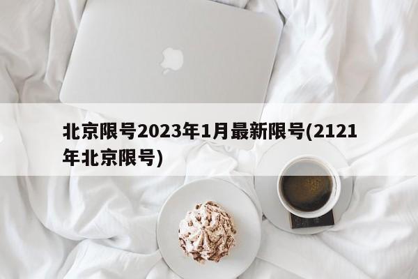 北京限号2023年1月最新限号(2121年北京限号)