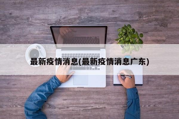 最新疫情消息(最新疫情消息广东)