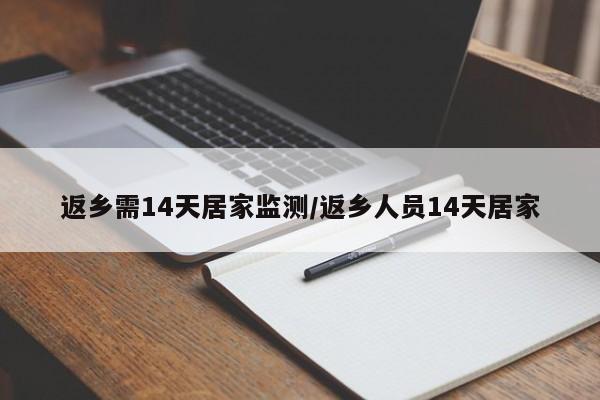 返乡需14天居家监测/返乡人员14天居家