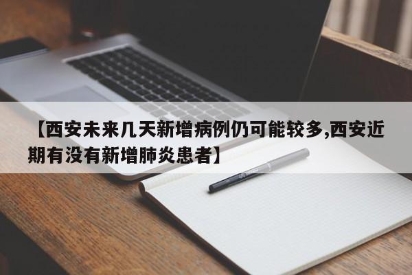 【西安未来几天新增病例仍可能较多,西安近期有没有新增肺炎患者】