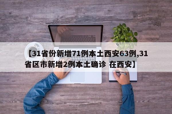 【31省份新增71例本土西安63例,31省区市新增2例本土确诊 在西安】