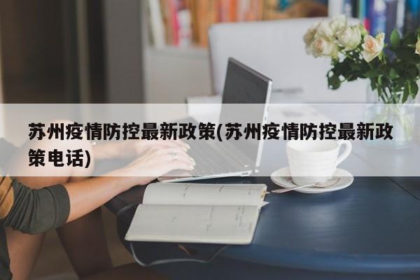 苏州疫情防控最新政策(苏州疫情防控最新政策电话)
