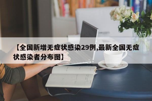 【全国新增无症状感染29例,最新全国无症状感染者分布图】