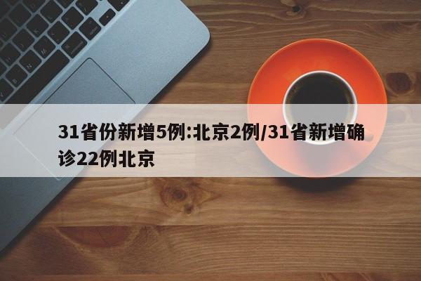 31省份新增5例:北京2例/31省新增确诊22例北京