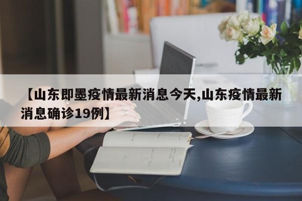【山东即墨疫情最新消息今天,山东疫情最新消息确诊19例】