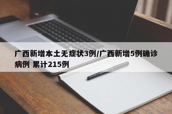 广西新增本土无症状3例/广西新增5例确诊病例 累计215例