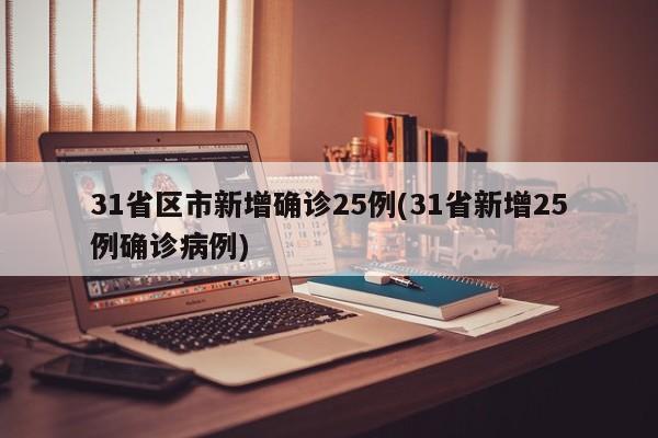 31省区市新增确诊25例(31省新增25例确诊病例)