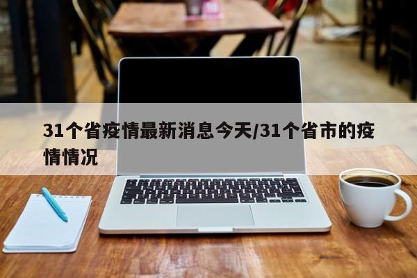 31个省疫情最新消息今天/31个省市的疫情情况