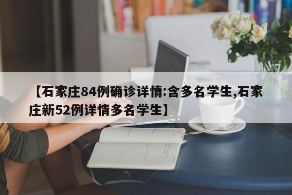 【石家庄84例确诊详情:含多名学生,石家庄新52例详情多名学生】