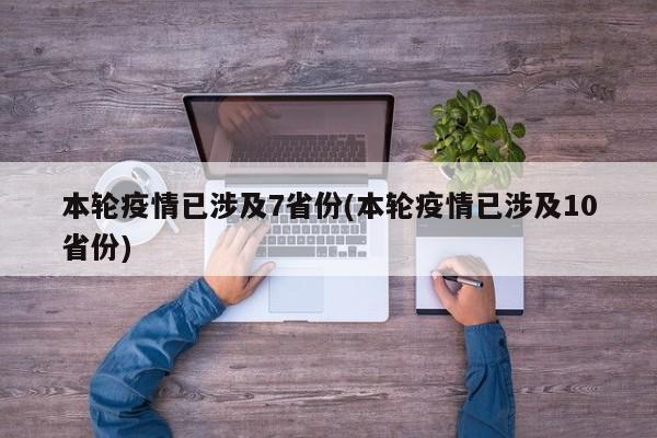 本轮疫情已涉及7省份(本轮疫情已涉及10省份)