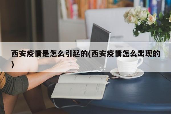 西安疫情是怎么引起的(西安疫情怎么出现的)