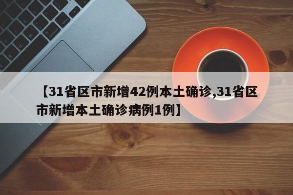 【31省区市新增42例本土确诊,31省区市新增本土确诊病例1例】