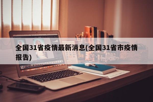 全国31省疫情最新消息(全国31省市疫情报告)