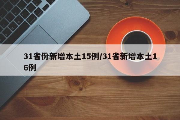 31省份新增本土15例/31省新增本土16例