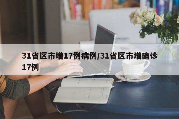 31省区市增17例病例/31省区市增确诊17例