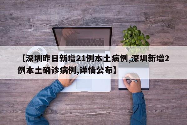 【深圳昨日新增21例本土病例,深圳新增2例本土确诊病例,详情公布】