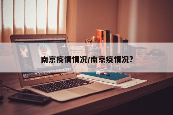 南京疫情情况/南京疫情况?