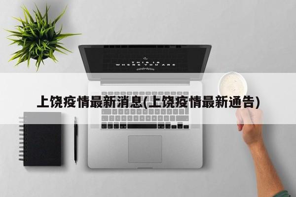 上饶疫情最新消息(上饶疫情最新通告)