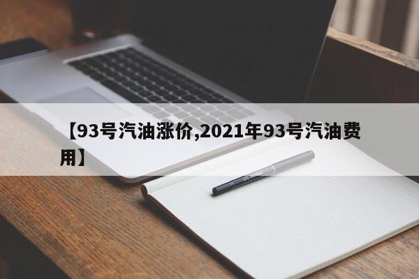 【93号汽油涨价,2021年93号汽油费用】