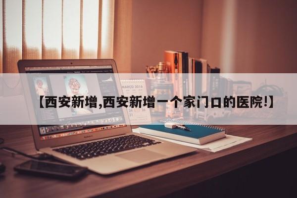 【西安新增,西安新增一个家门口的医院!】