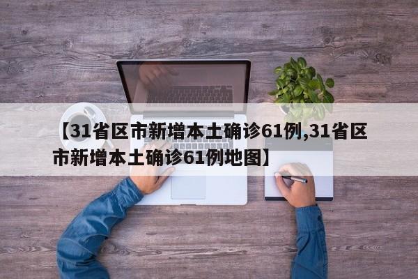 【31省区市新增本土确诊61例,31省区市新增本土确诊61例地图】