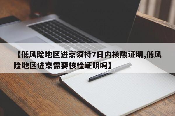 【低风险地区进京须持7日内核酸证明,低风险地区进京需要核检证明吗】