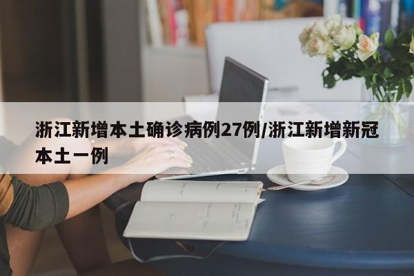 浙江新增本土确诊病例27例/浙江新增新冠本土一例