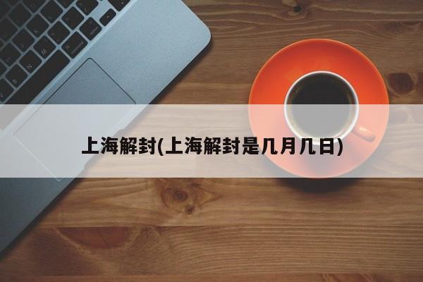 上海解封(上海解封是几月几日)