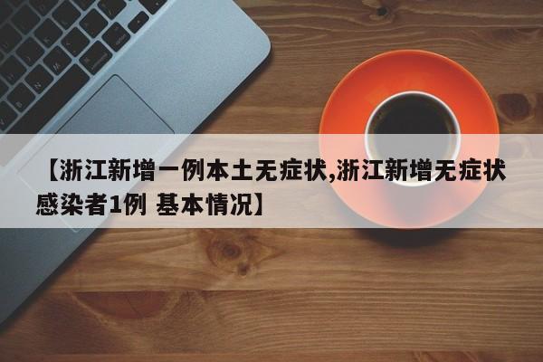 【浙江新增一例本土无症状,浙江新增无症状感染者1例 基本情况】