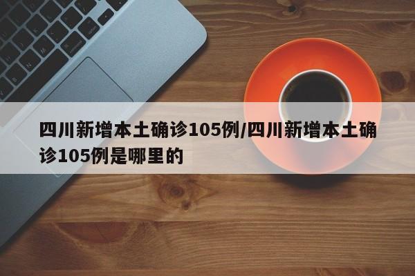 四川新增本土确诊105例/四川新增本土确诊105例是哪里的