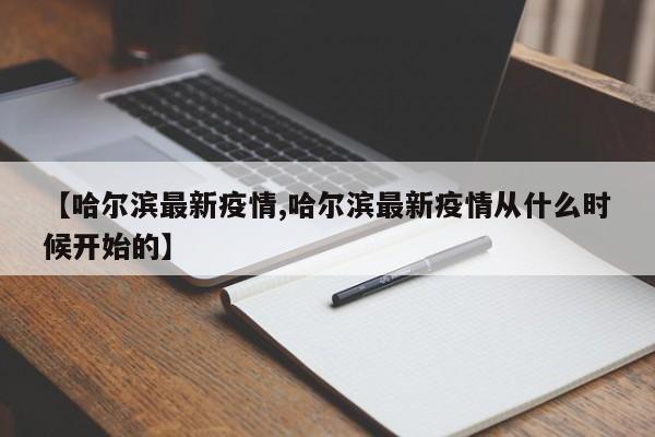 【哈尔滨最新疫情,哈尔滨最新疫情从什么时候开始的】