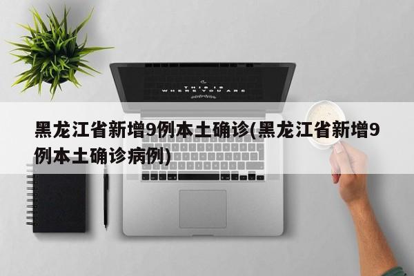 黑龙江省新增9例本土确诊(黑龙江省新增9例本土确诊病例)