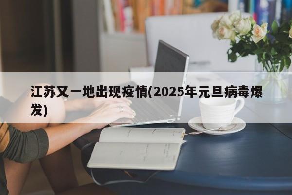 江苏又一地出现疫情(2025年元旦病毒爆发)