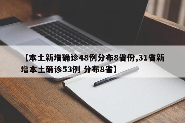 【本土新增确诊48例分布8省份,31省新增本土确诊53例 分布8省】