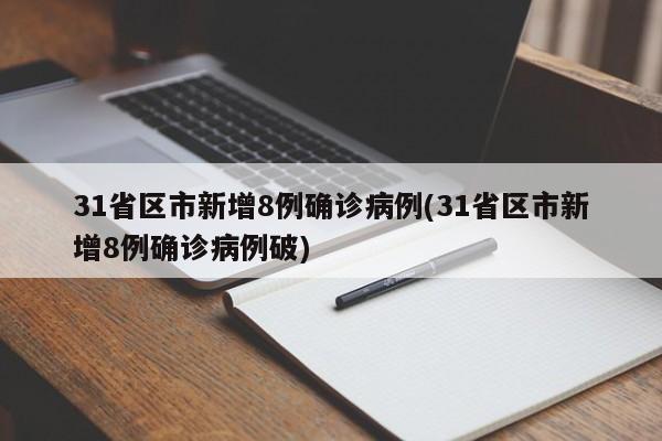 31省区市新增8例确诊病例(31省区市新增8例确诊病例破)
