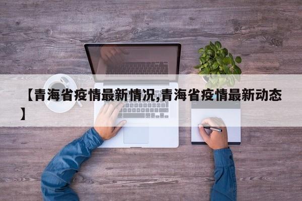 【青海省疫情最新情况,青海省疫情最新动态】