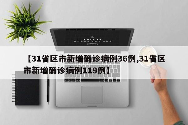 【31省区市新增确诊病例36例,31省区市新增确诊病例119例】
