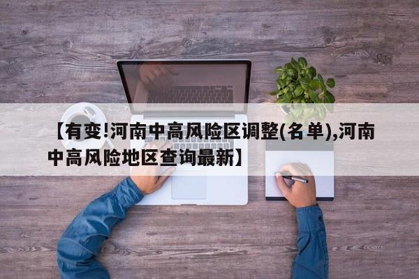 【有变!河南中高风险区调整(名单),河南中高风险地区查询最新】
