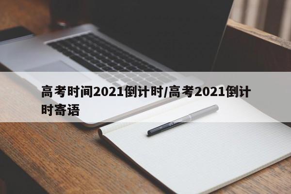 高考时间2021倒计时/高考2021倒计时寄语